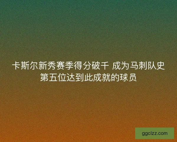 卡斯尔新秀赛季得分破千 成为马刺队史第五位达到此成就的球员
