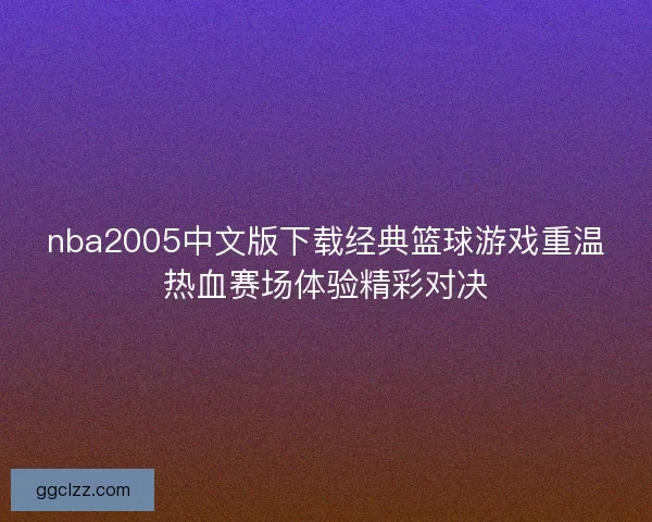 nba2005中文版下载经典篮球游戏重温热血赛场体验精彩对决