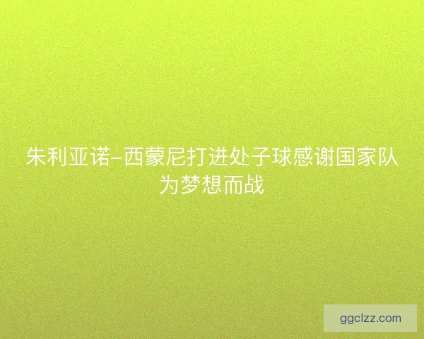 朱利亚诺-西蒙尼打进处子球感谢国家队为梦想而战